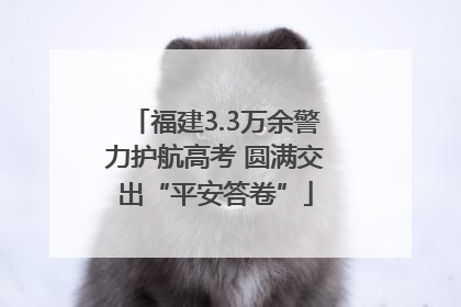 福建3.3万余警力护航高考 圆满交出“平安答卷”